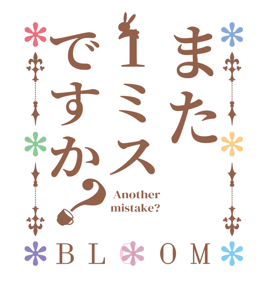 また1ミスですか？BLOOM  Another mistake? 