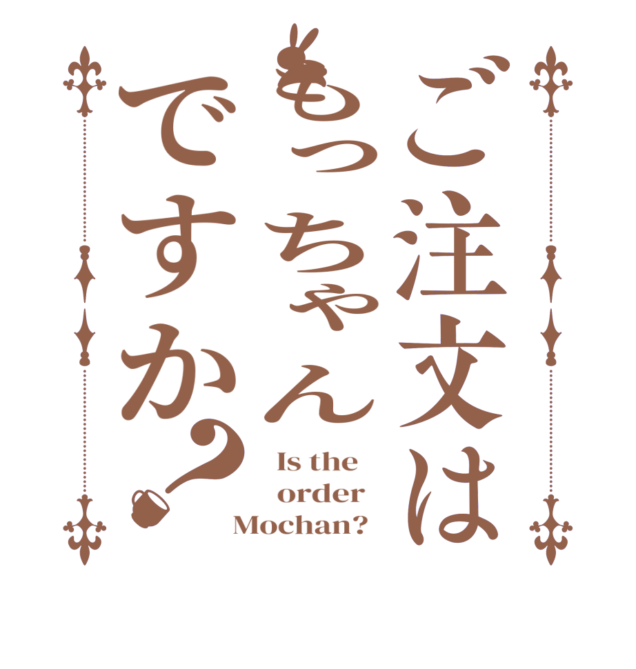 ご注文はもっちゃんですか？  Is the      order    Mochan?  