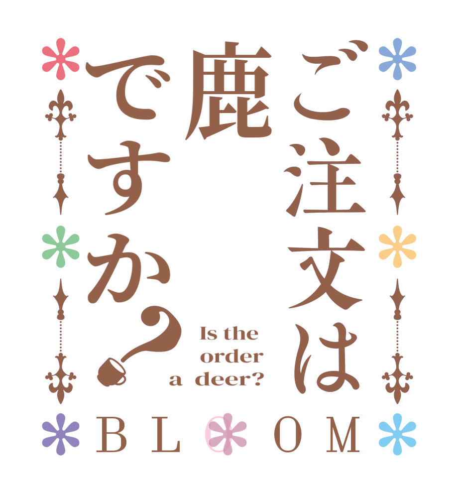 ご注文は鹿ですか？BLOOM   Is the      order    a  deer?  