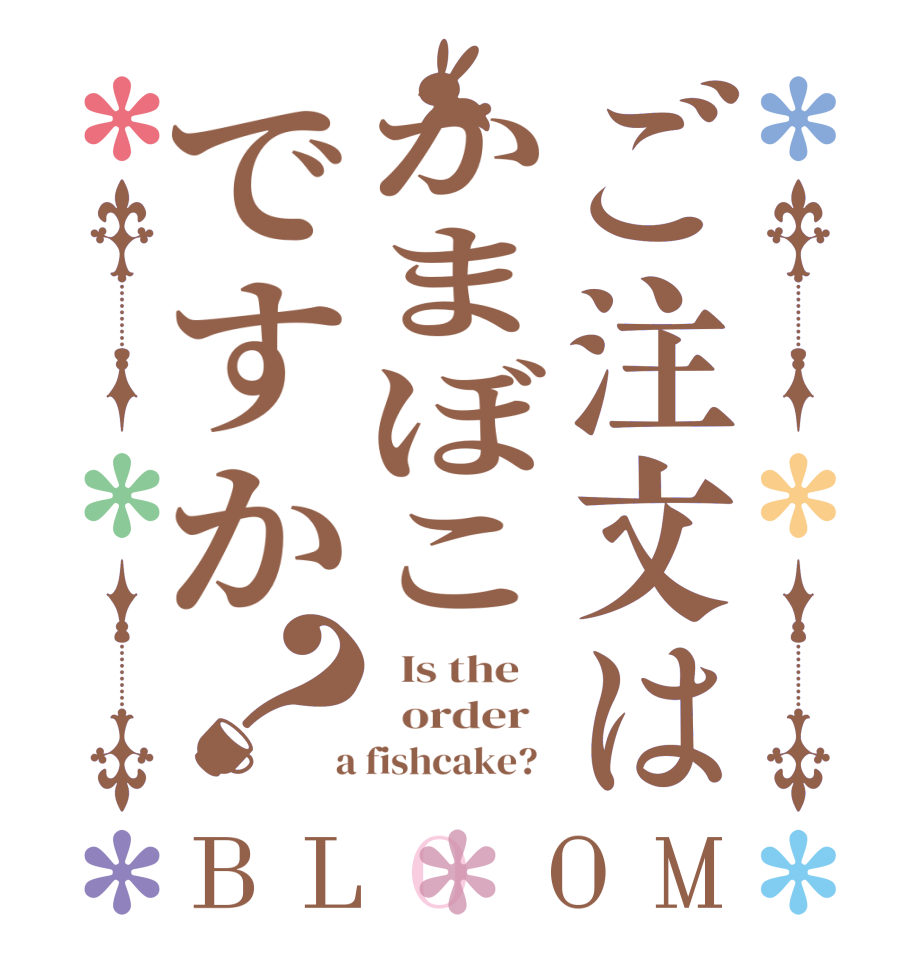 ご注文はかまぼこですか？BLOOM   Is the      order    a fishcake?  