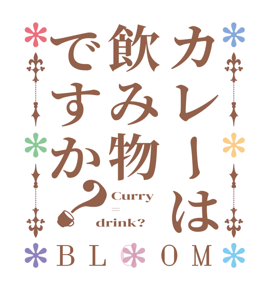 カレーは飲み物ですか？BLOOM Curry = drink?