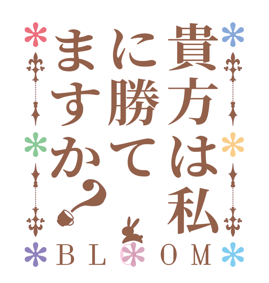 貴方は私に勝てますか？BLOOM       