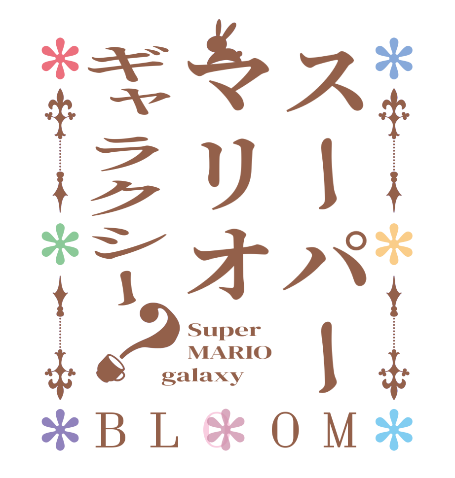 スーパーマリオギャラクシー？BLOOM Super MARIO galaxy
