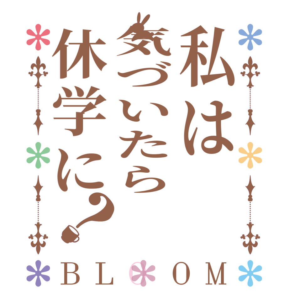 私は気づいたら休学に？BLOOM   