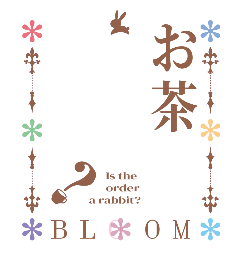 お茶？BLOOM   Is the      order    a rabbit?  