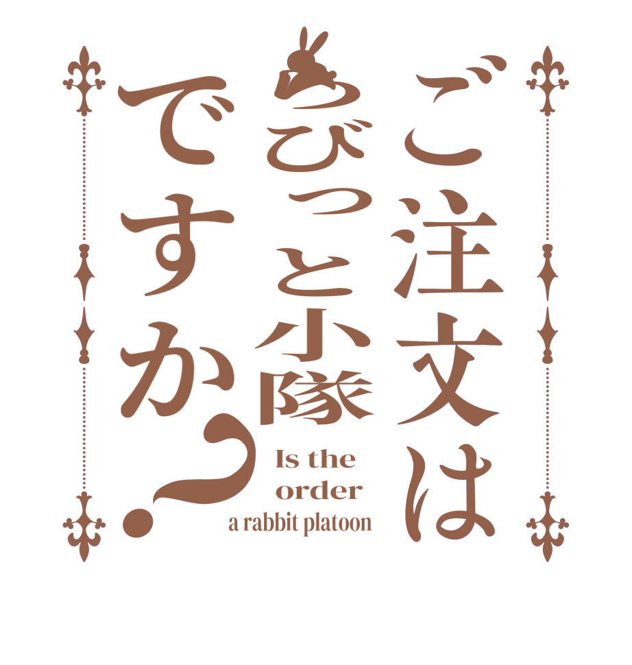 ご注文はらびっと小隊ですか？  Is the      order    a rabbit platoon  