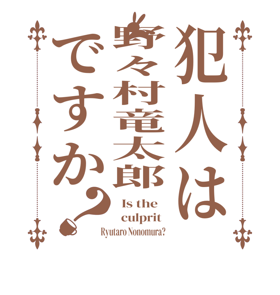犯人は野々村竜太郎ですか？  Is the      culprit    Ryutaro Nonomura?  