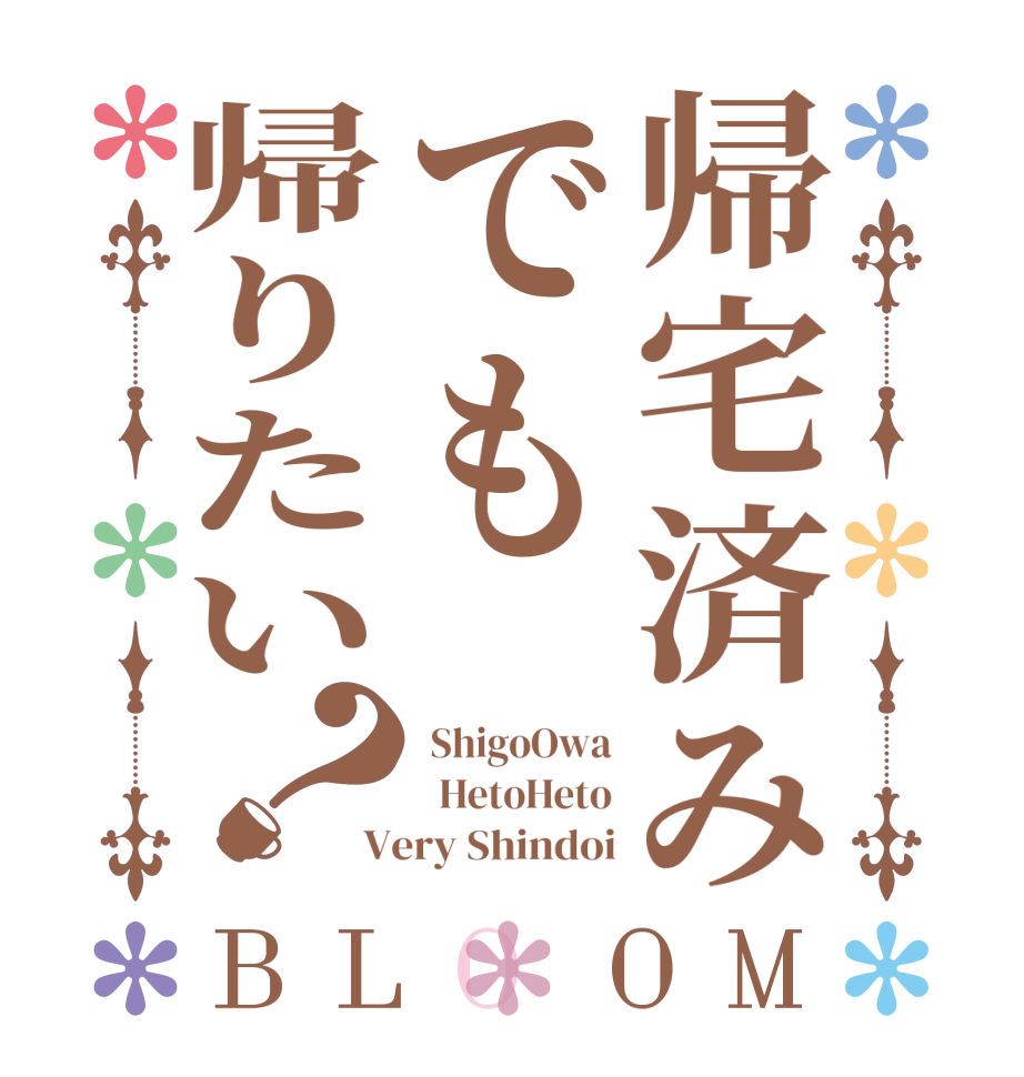 帰宅済みでも帰りたい？BLOOM  ShigoOwa   HetoHeto Very Shindoi