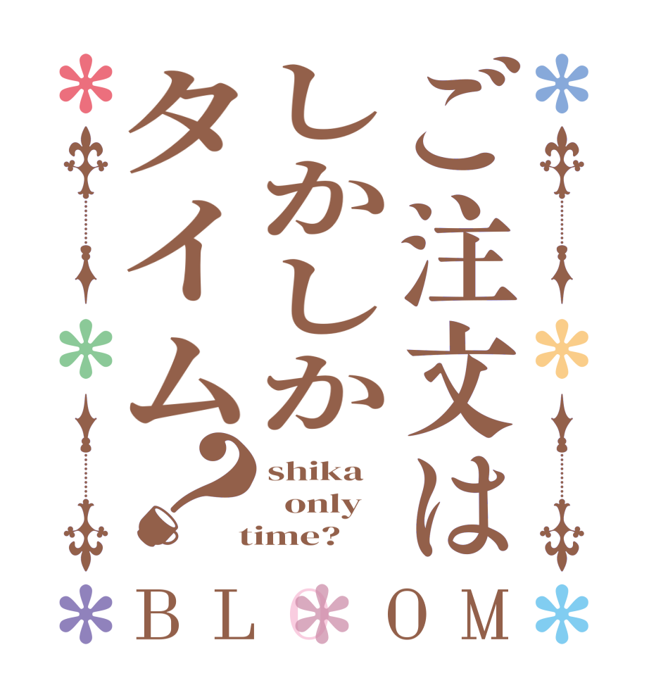 ご注文はしかしかタイム？BLOOM shika   only    time?  