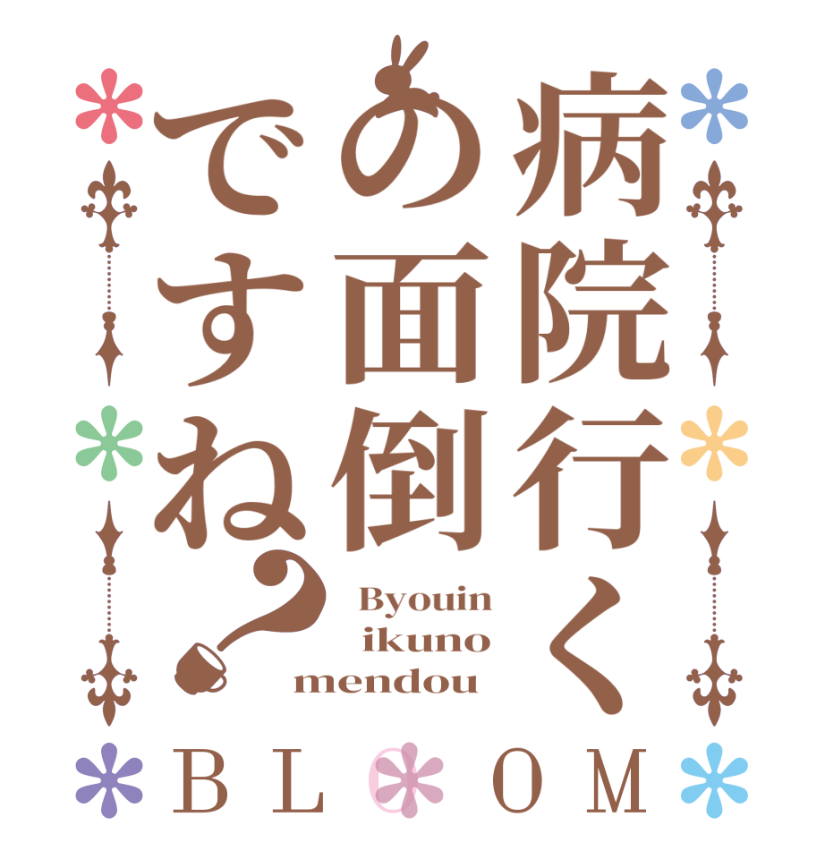 病院行くの面倒ですね？BLOOM   Byouin   ikuno mendou