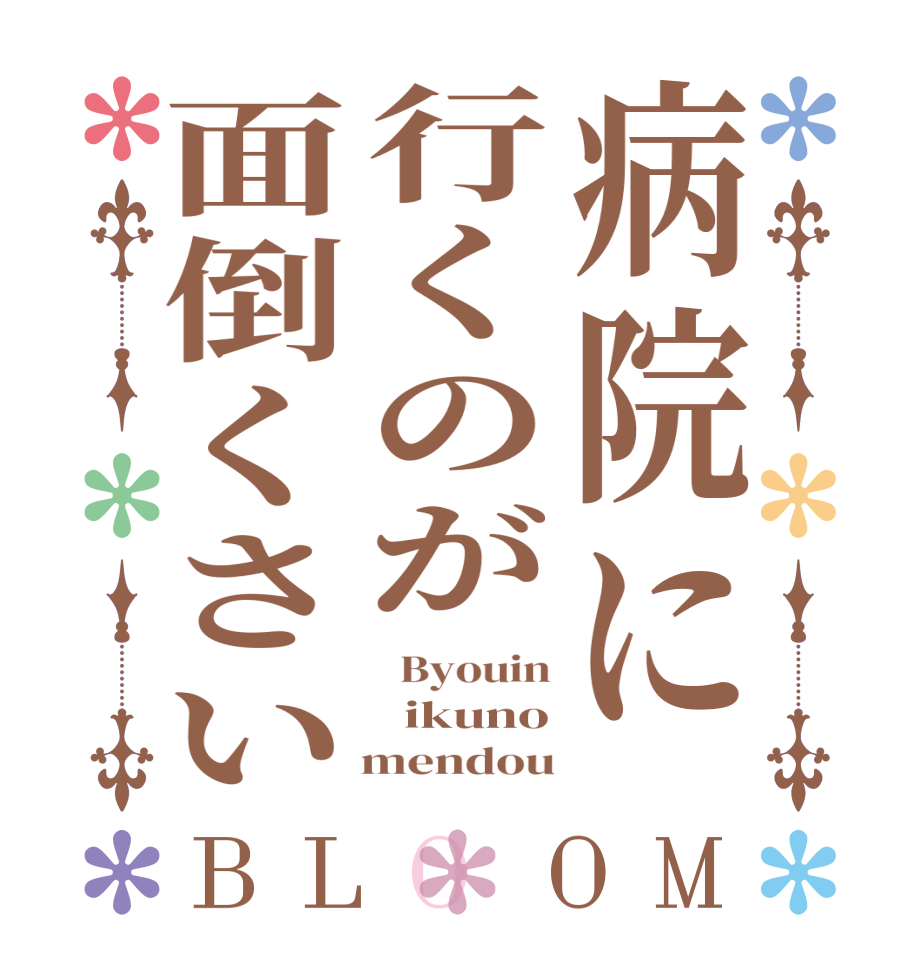 病院に行くのが面倒くさいBLOOM   Byouin   ikuno    mendou