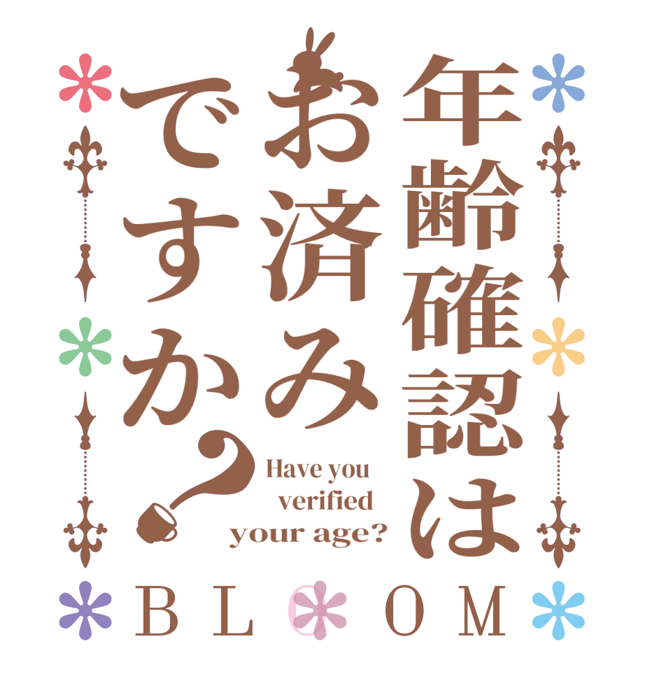 年齢確認はお済みですか？BLOOM Have you      verified   your age?