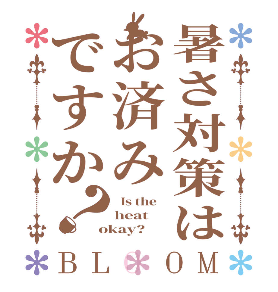 暑さ対策はお済みですか？BLOOM   Is the    heat okay?