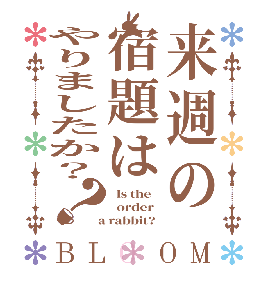 来週の宿題はやりましたか？？BLOOM   Is the      order    a rabbit?  