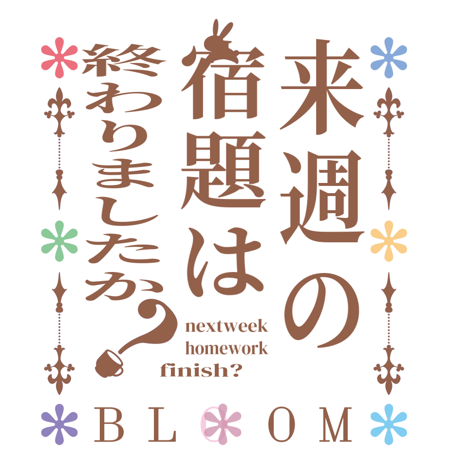 来週の宿題は終わりましたか？BLOOM nextweek homework finish?  