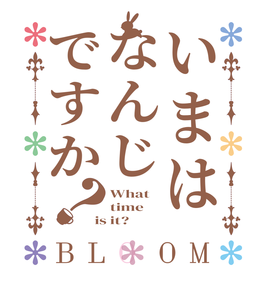 いまはなんじですか？BLOOM What time is it?