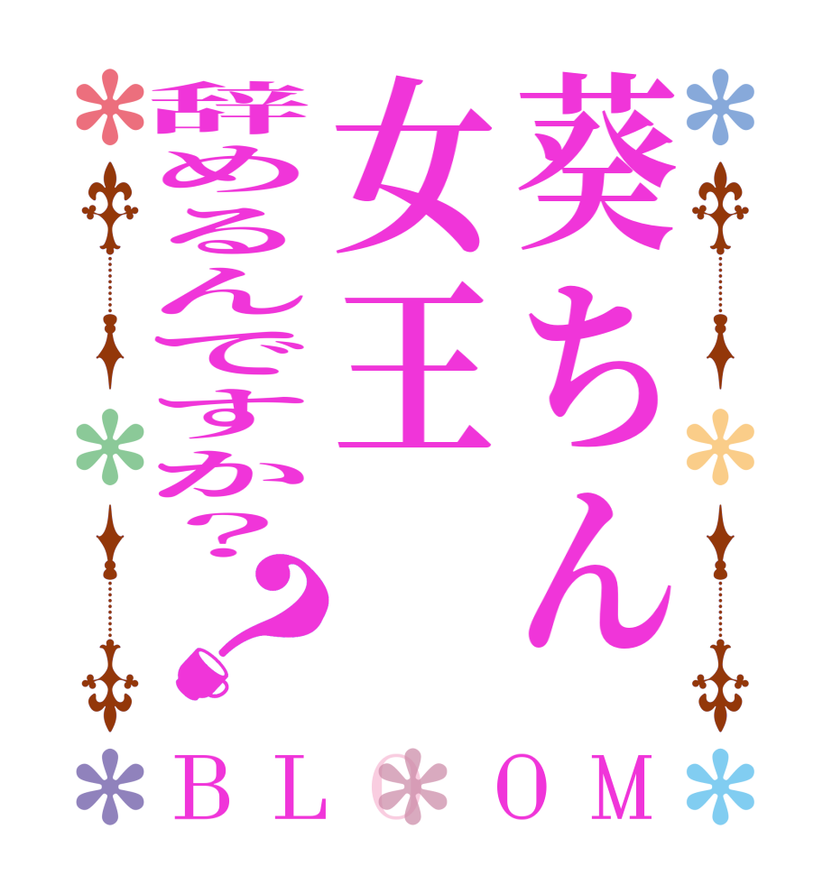葵ちん女王辞めるんですか？？BLOOM        