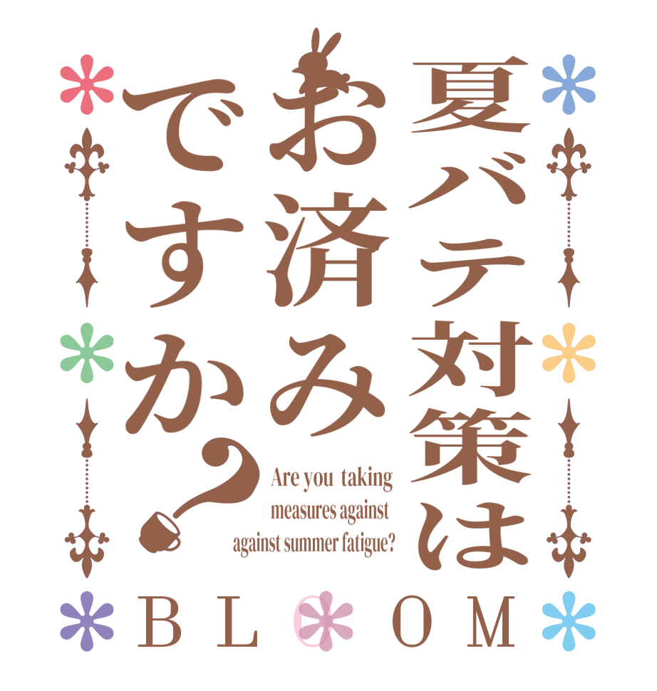 夏バテ対策はお済みですか？BLOOM Are you  taking measures against  against summer fatigue?