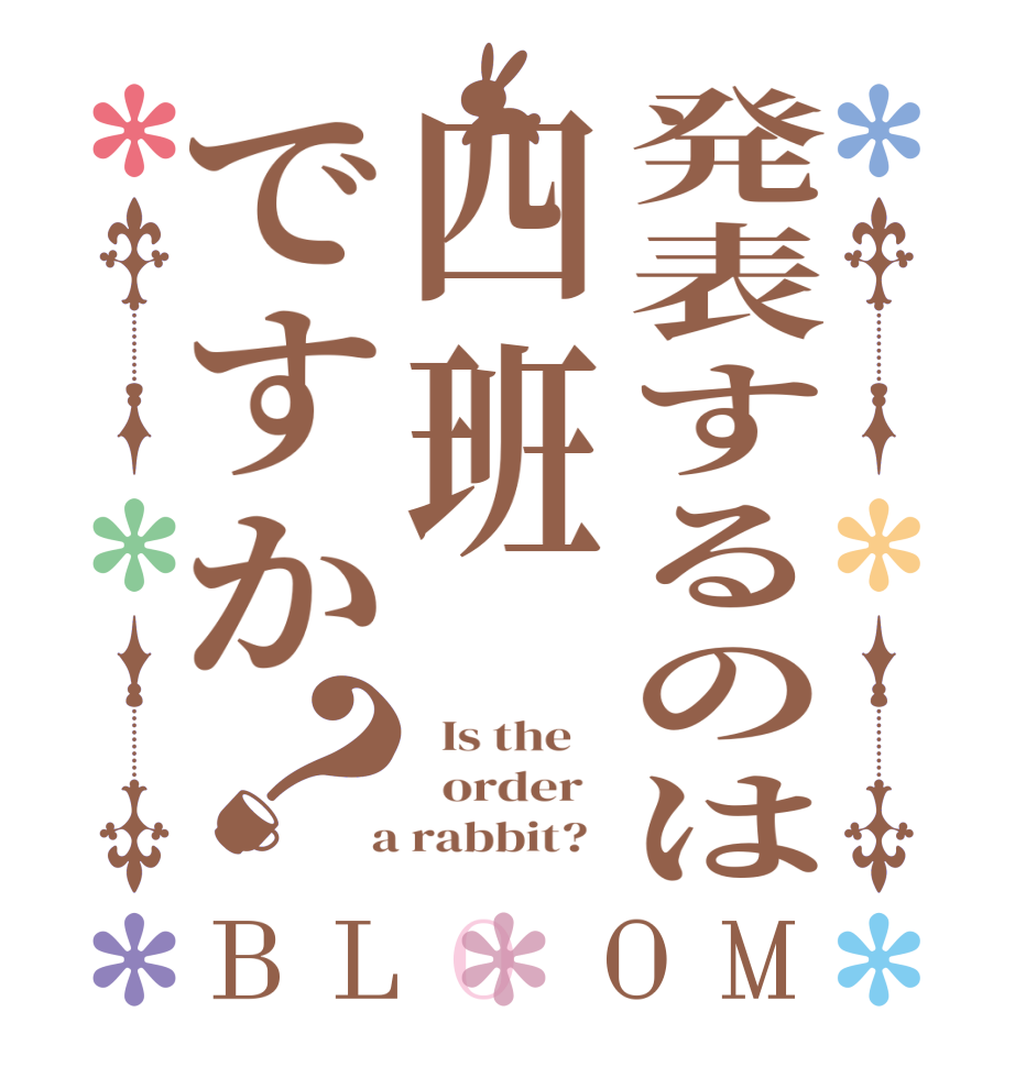 発表するのは四班ですか？BLOOM   Is the      order    a rabbit?  