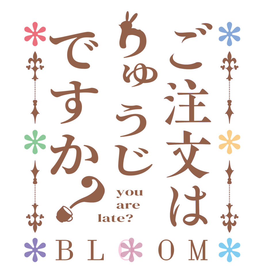 ご注文はりゅうじですか？BLOOM   you   are  late?  