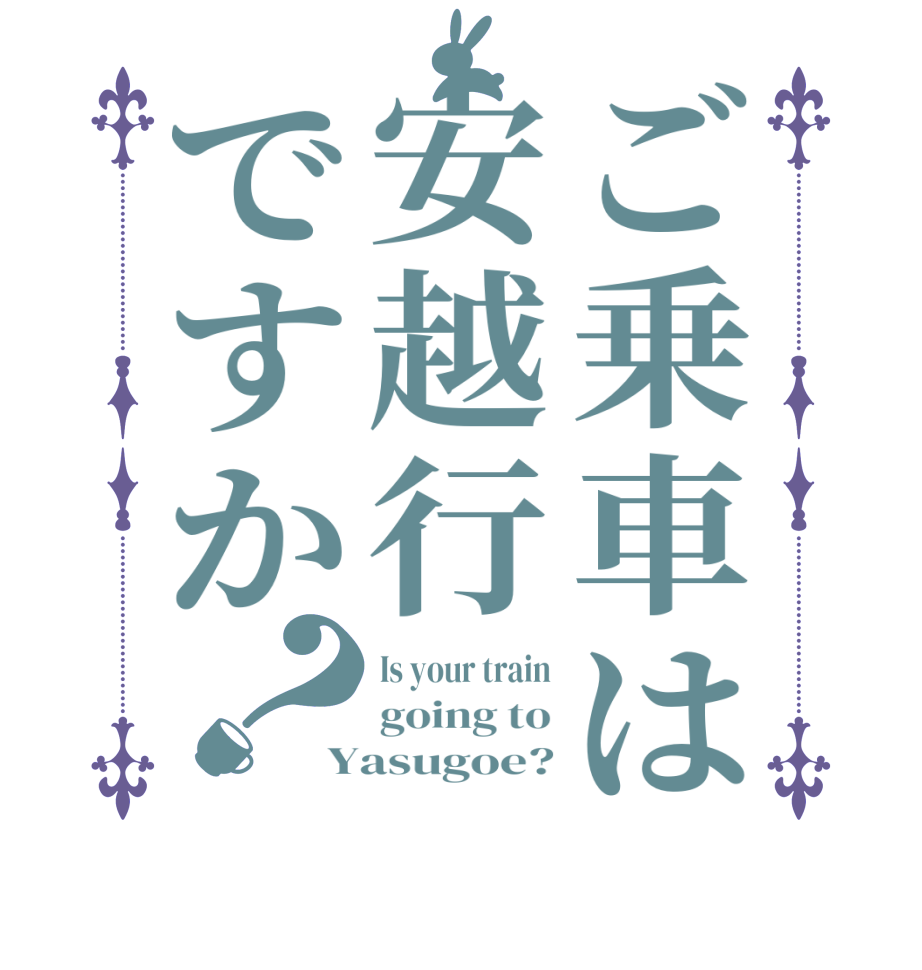 ご乗車は安越行ですか？Is your train going to Yasugoe?