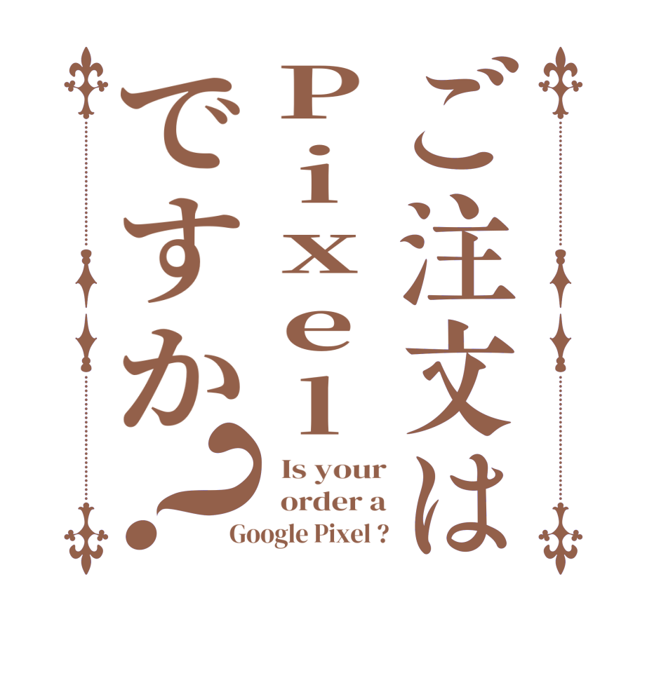 ご注文はPixelですか？  Is your   order a Google Pixel ?
