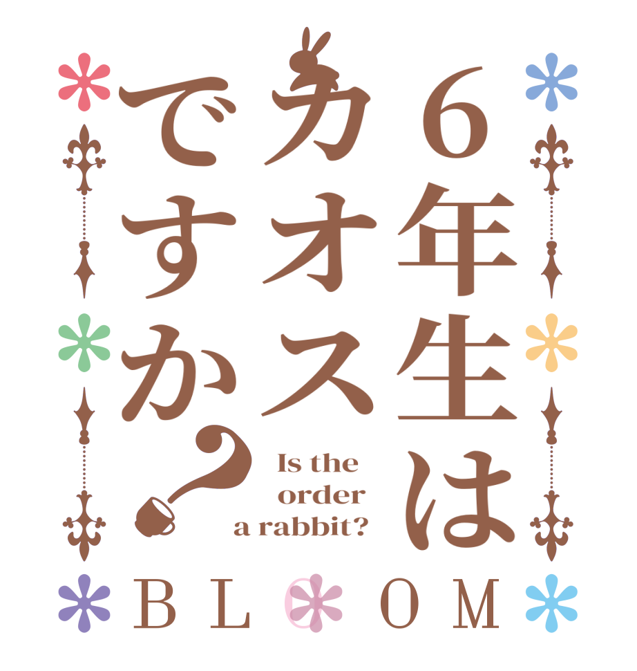 6年生はカオスですか？BLOOM   Is the      order    a rabbit?  