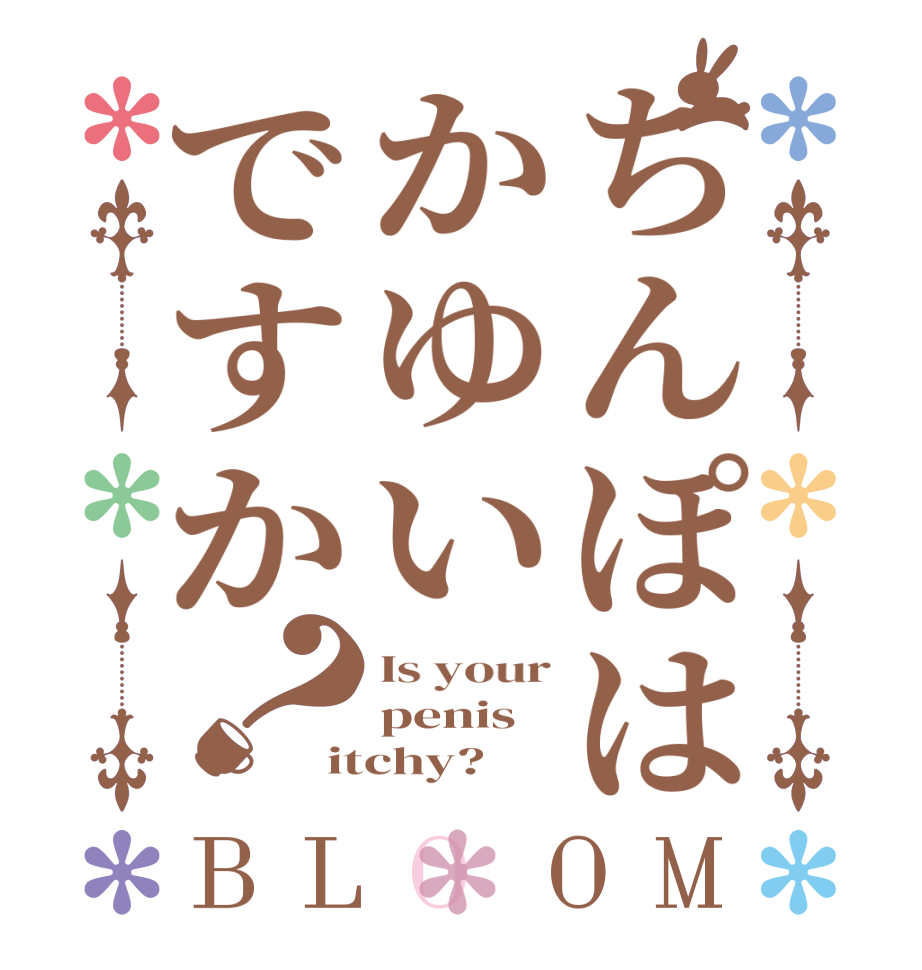 ちんぽはかゆいですか？BLOOM Is your penis itchy?