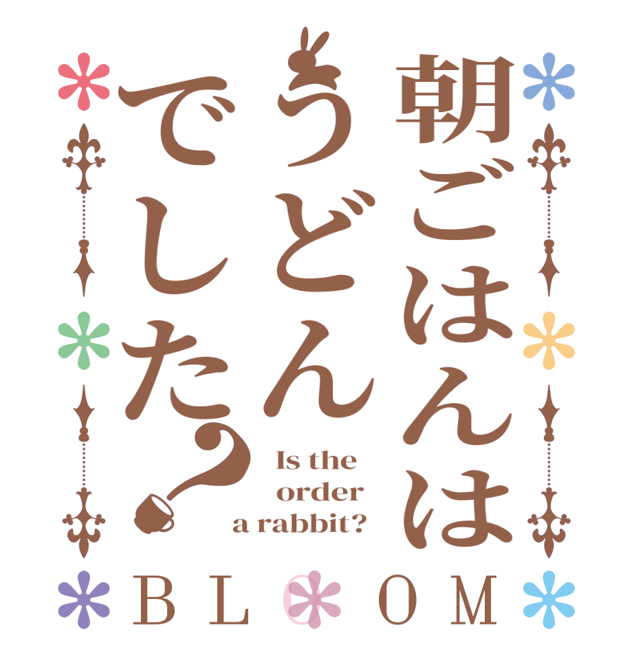朝ごはんはうどんでした？BLOOM   Is the      order    a rabbit?  