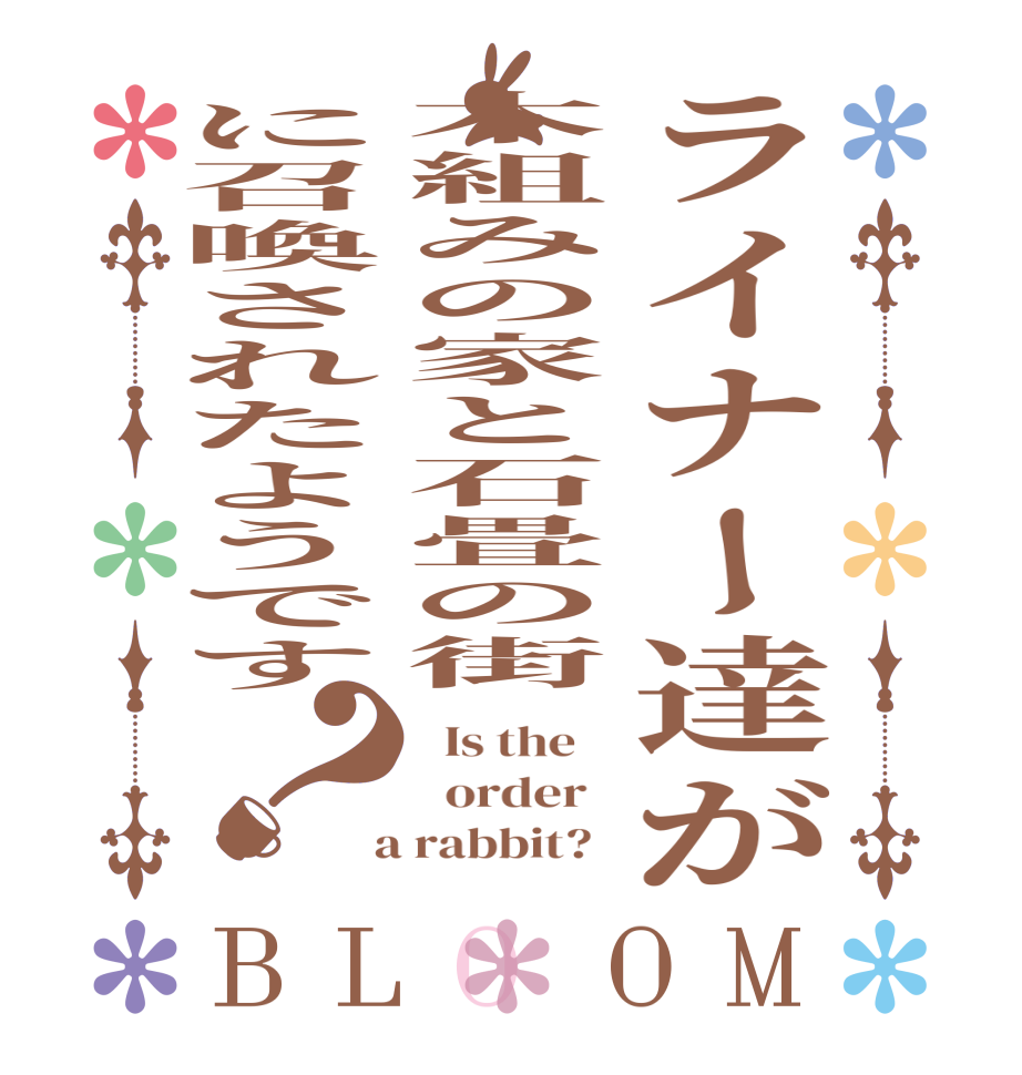 ライナー達が木組みの家と石畳の街に召喚されたようです？BLOOM   Is the      order    a rabbit?  