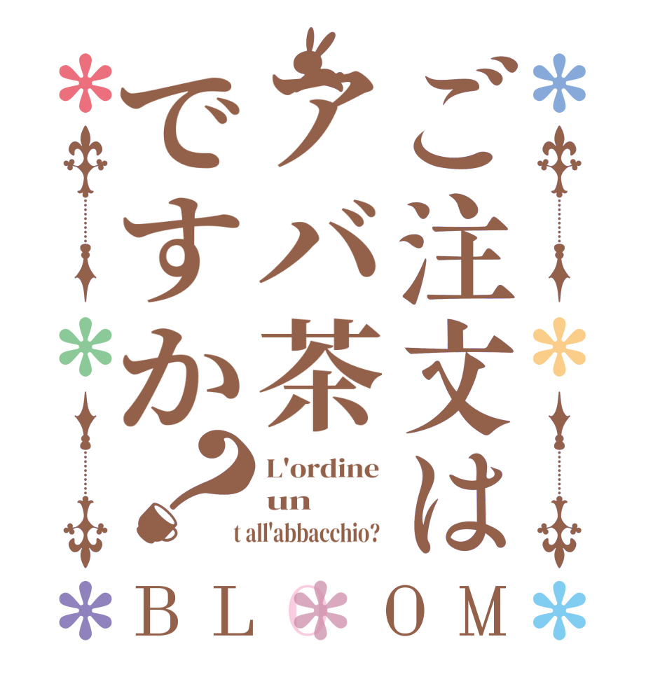 ご注文はアバ茶ですか？BLOOM L'ordine  un  t all'abbacchio?  