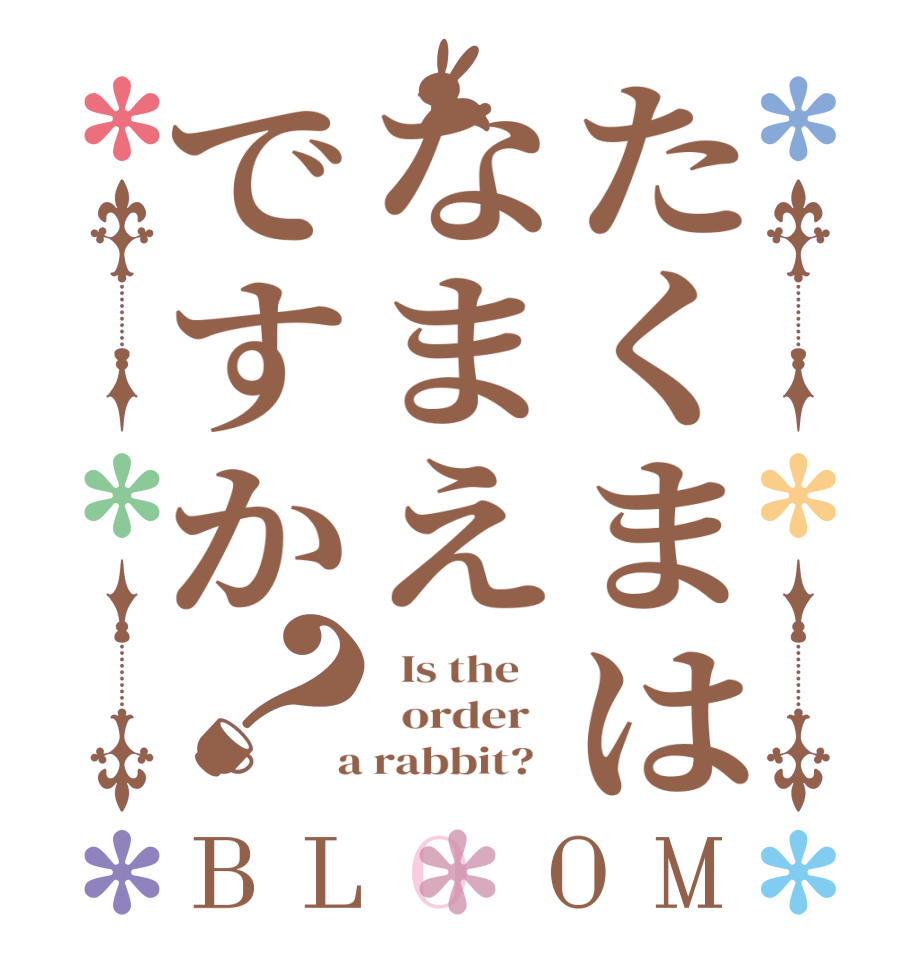たくまはなまえですか？BLOOM   Is the      order    a rabbit?  