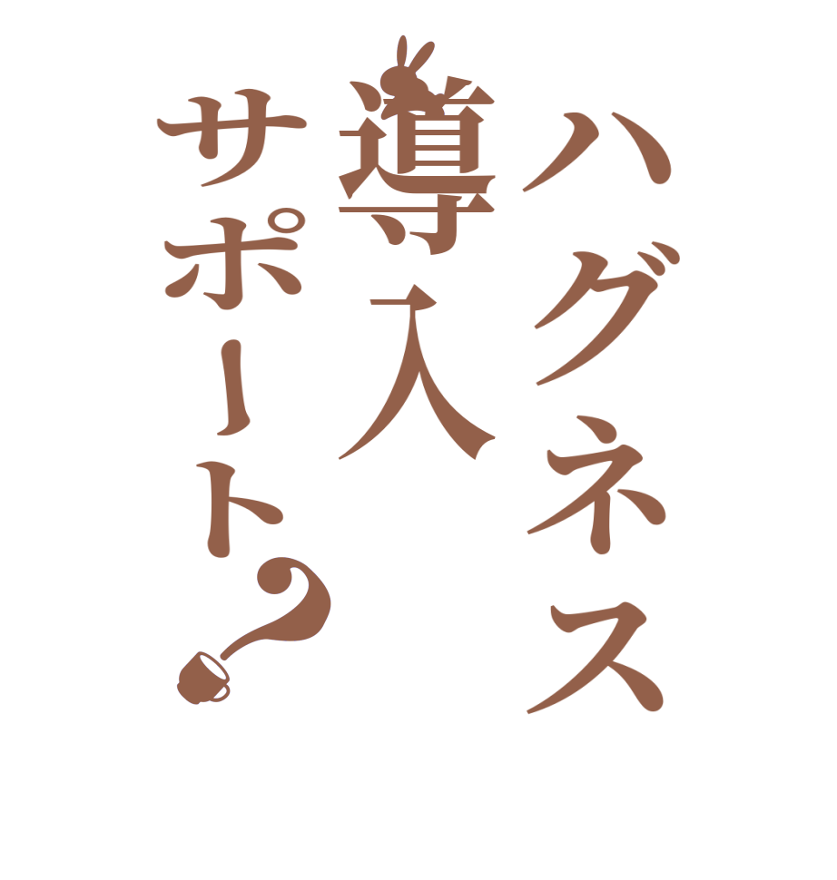 ハグネス導入サポート？  