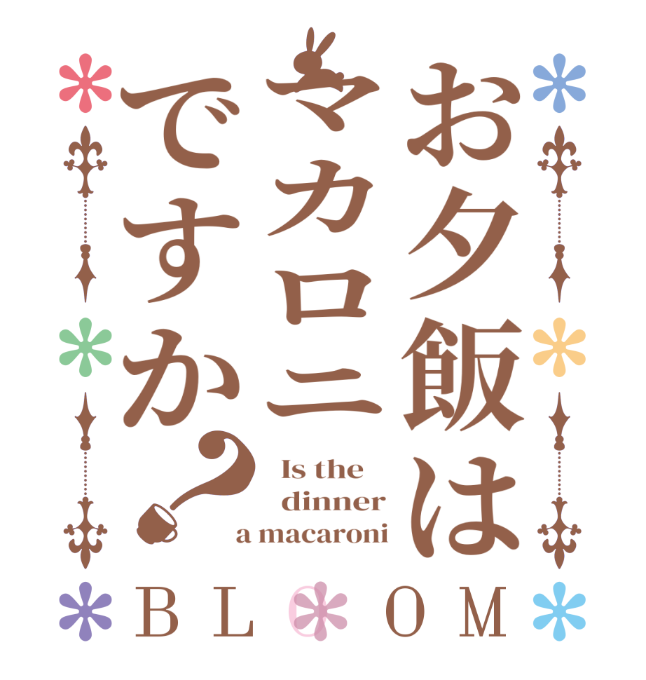 お夕飯はマカロニですか？BLOOM   Is the      dinner  a macaroni