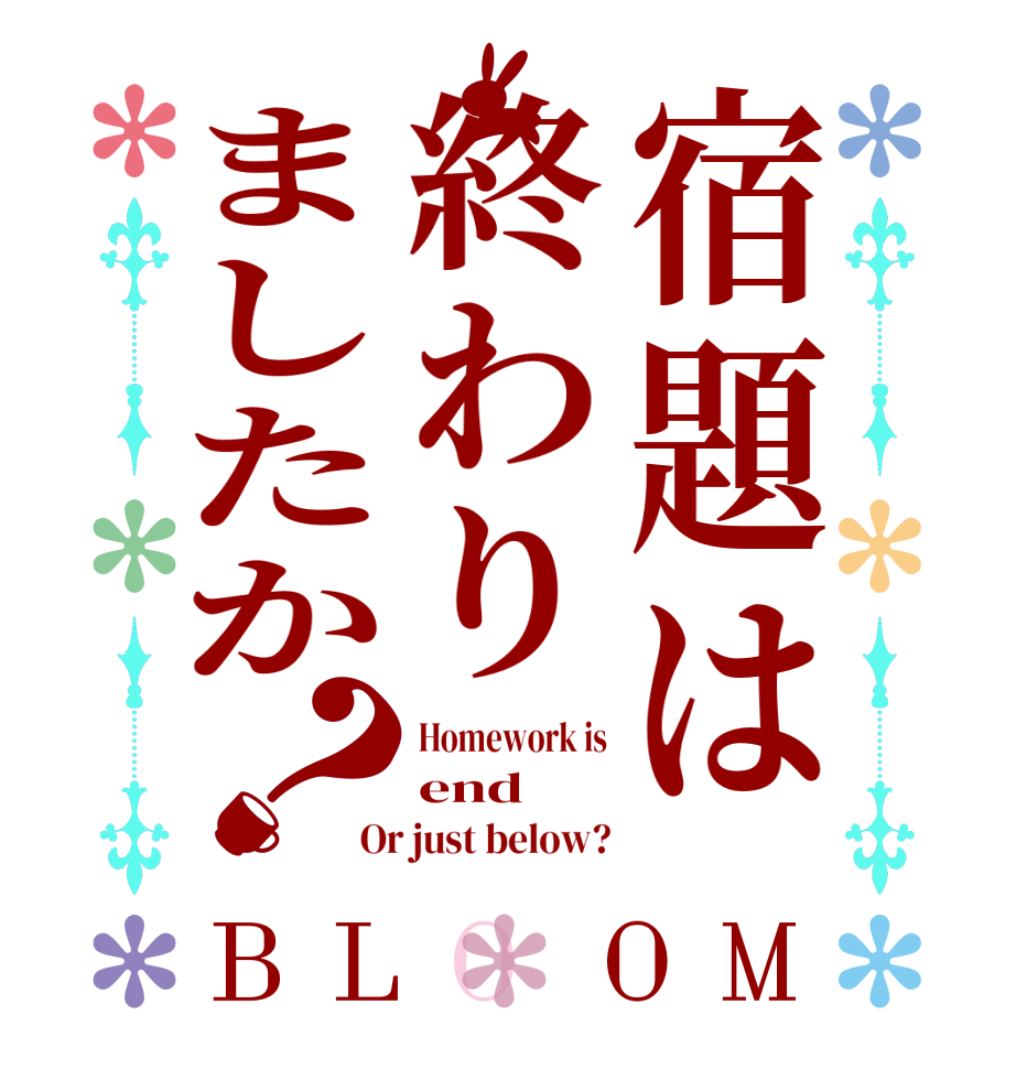 宿題は終わりましたか？BLOOM Homework is end Or just below?