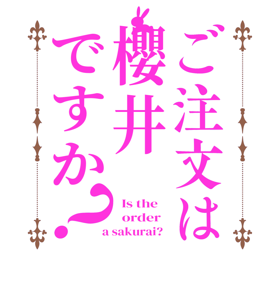 ご注文は櫻井ですか？  Is the      order    a sakurai?  