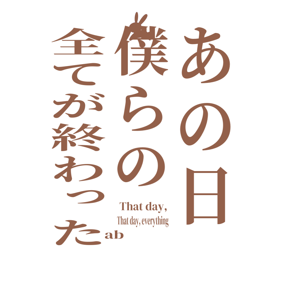 あの日僕らの全てが終わった That day,  That day, everything   ab