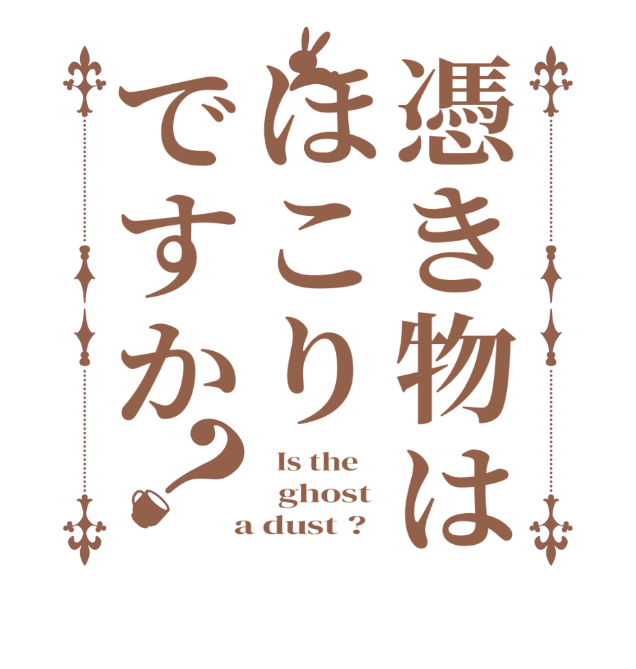 憑き物はほこりですか？  Is the      ghost   a dust ?  