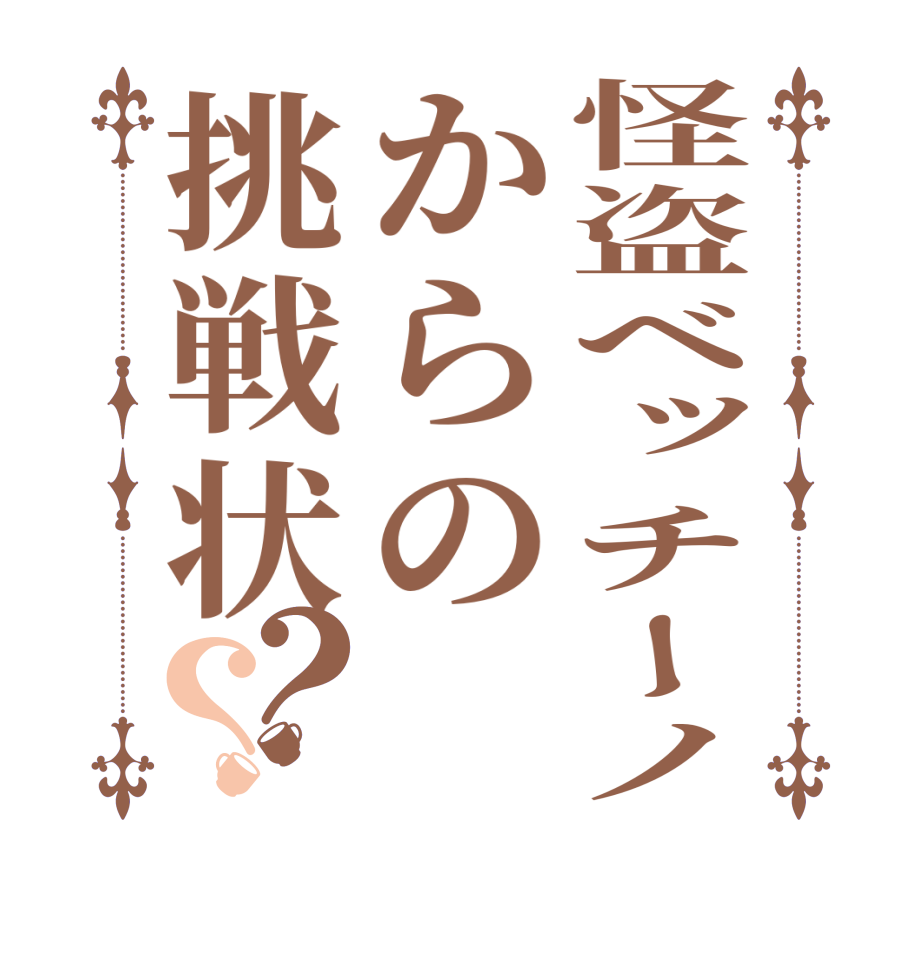 怪盗ベッチーノからの挑戦状？？   