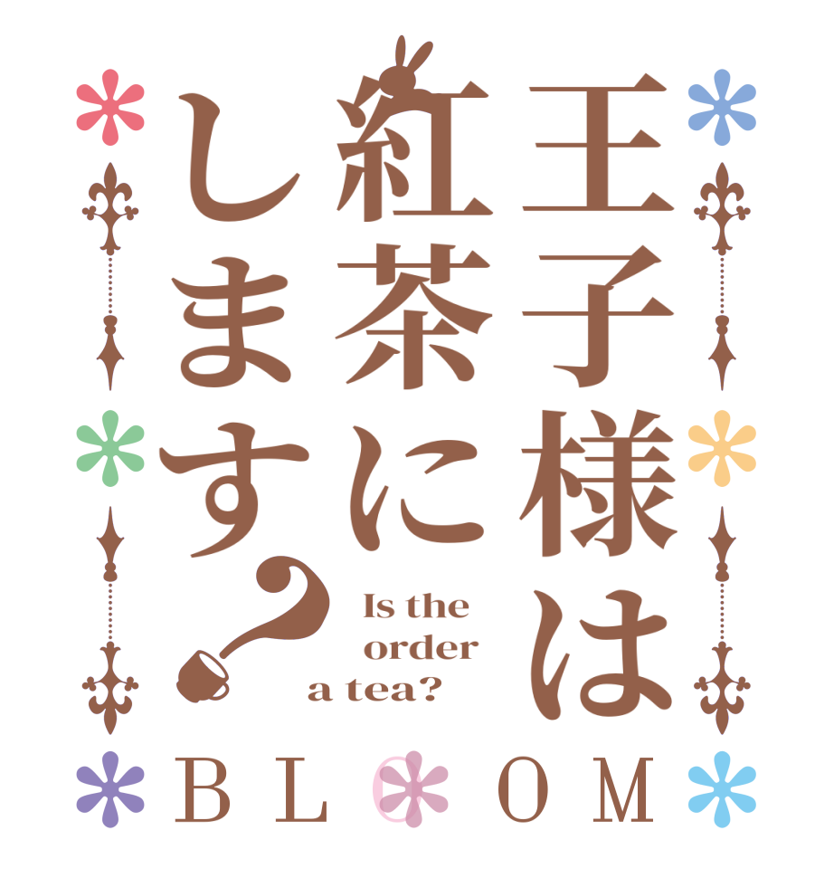 王子様は紅茶にします？BLOOM   Is the      order    a tea?