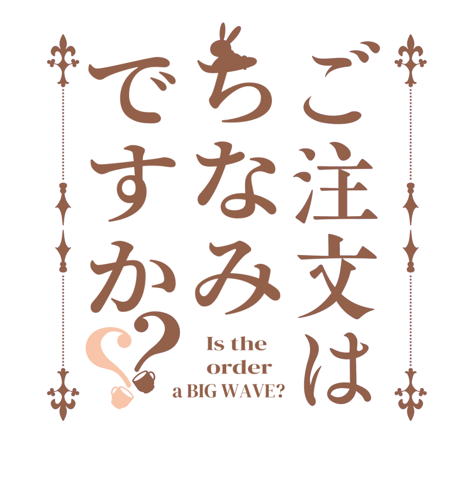 ご注文はちなみですか？？  Is the      order    a BIG WAVE?