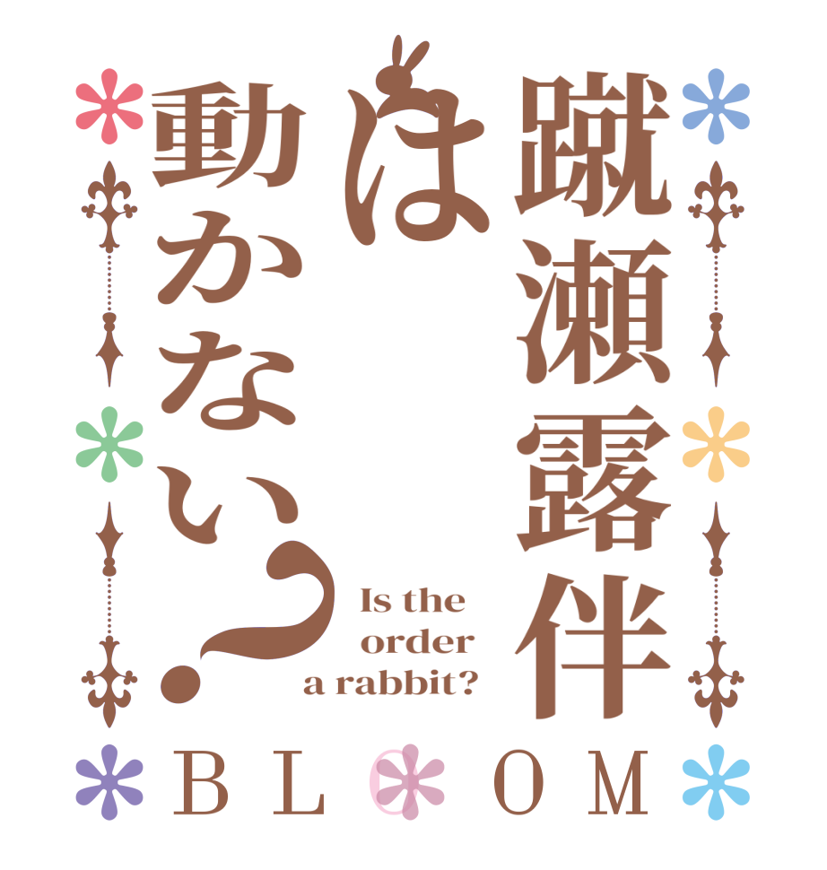蹴瀬露伴は動かない？BLOOM   Is the      order    a rabbit?  