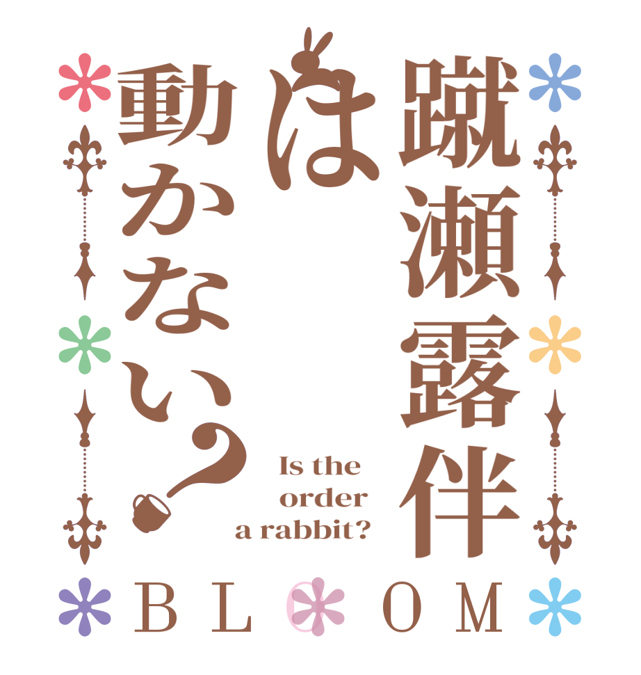 蹴瀬露伴は動かない？BLOOM   Is the      order    a rabbit?  