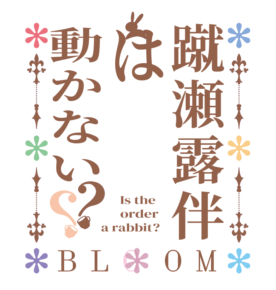 蹴瀬露伴は動かない？？BLOOM   Is the      order    a rabbit?  