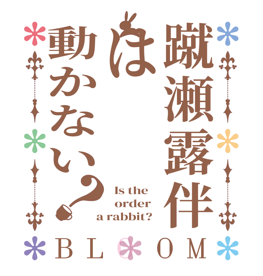 蹴瀬露伴は動かない？BLOOM   Is the      order    a rabbit?  