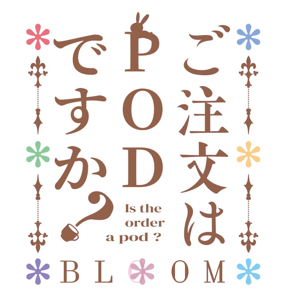 ご注文はPODですか？BLOOM   Is the      order    a pod ?  
