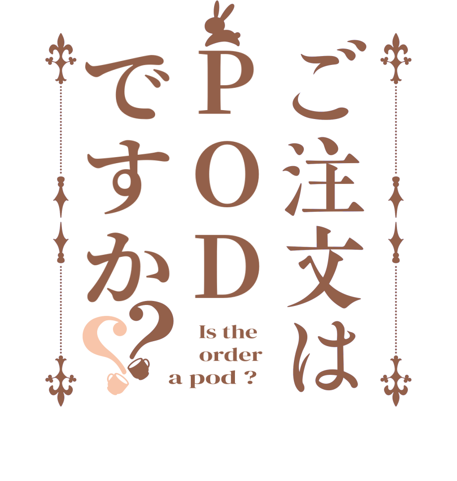 ご注文はPODですか？？  Is the      order    a pod ?  