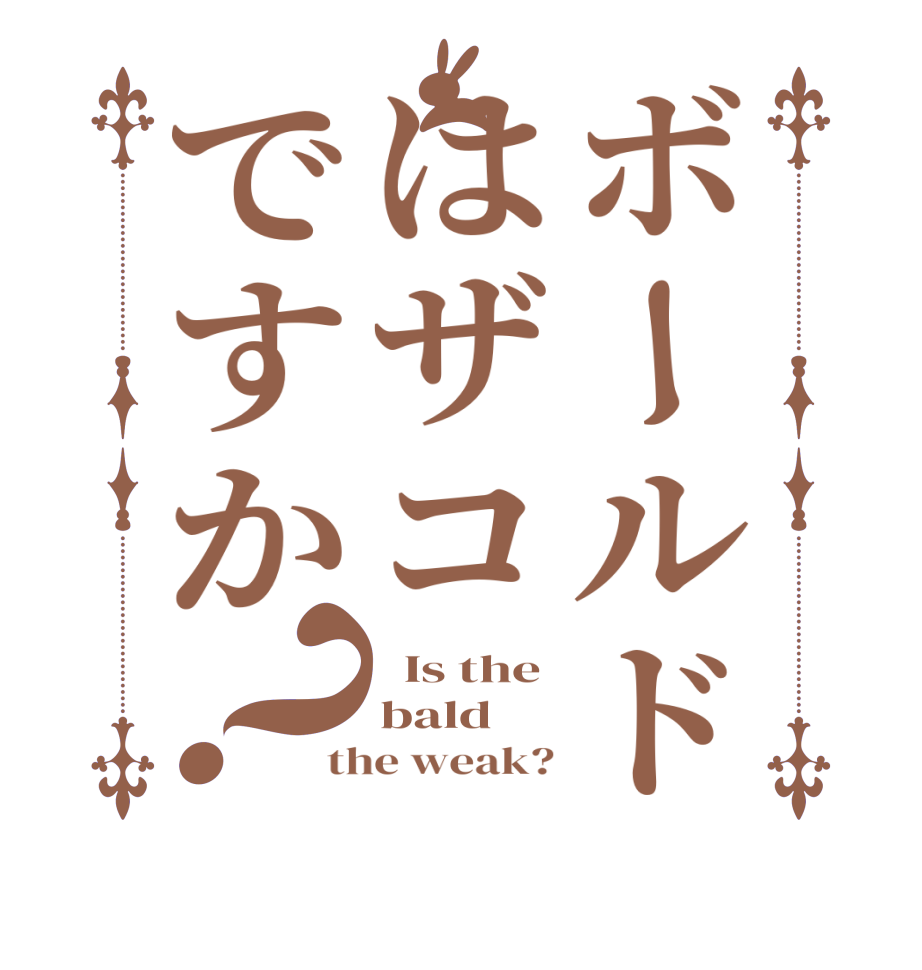 ボールドはザコですか？  Is the bald the weak?