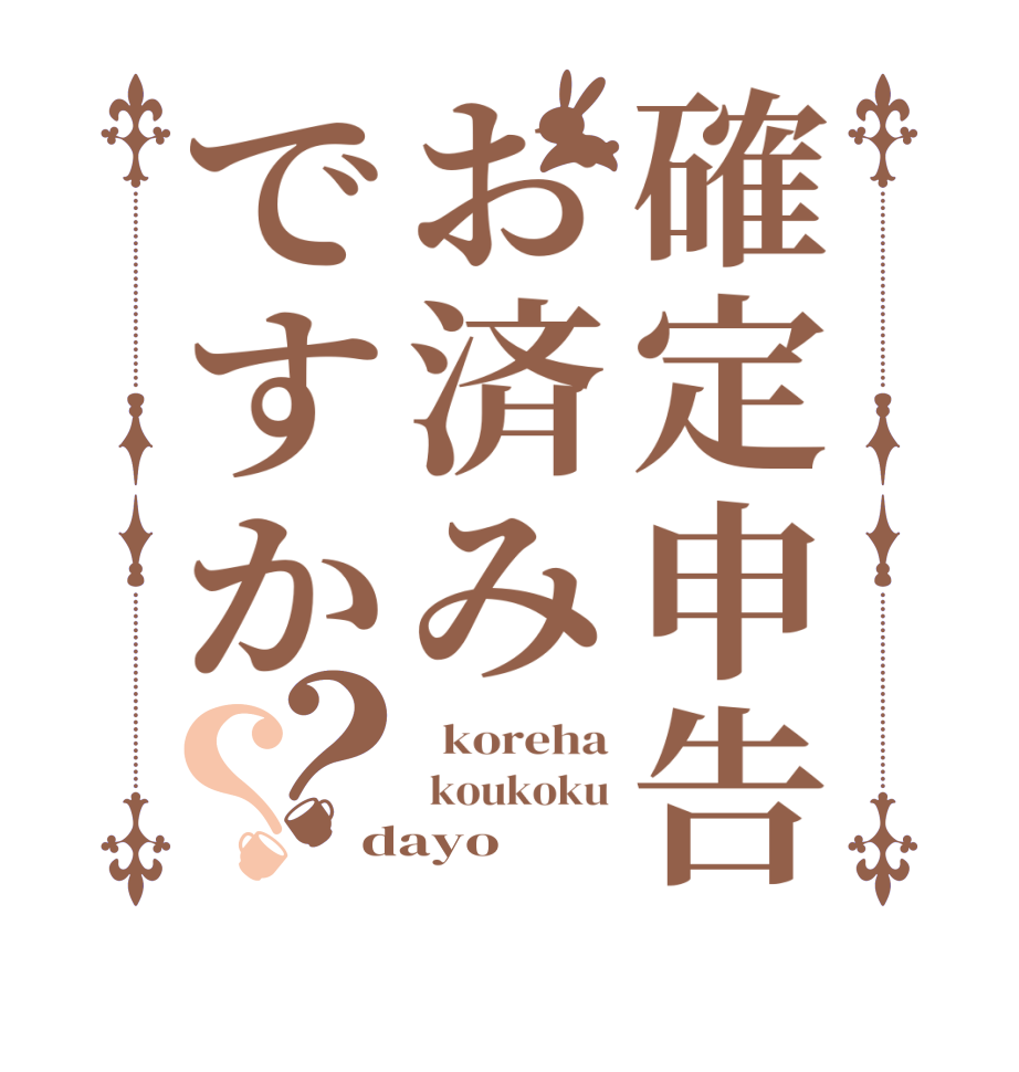 確定申告お済みですか？？  koreha  koukoku dayo