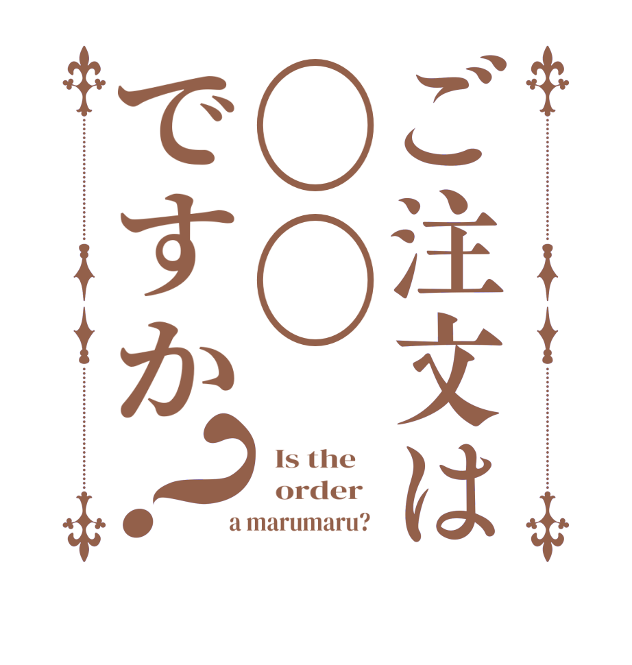 ご注文は〇〇ですか？  Is the      order    a marumaru?  